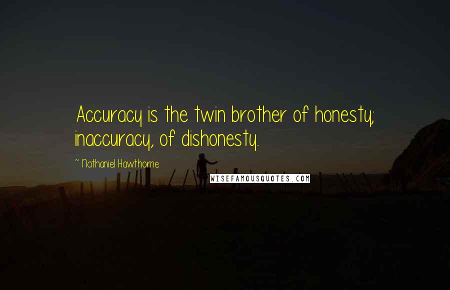 Nathaniel Hawthorne Quotes: Accuracy is the twin brother of honesty; inaccuracy, of dishonesty.