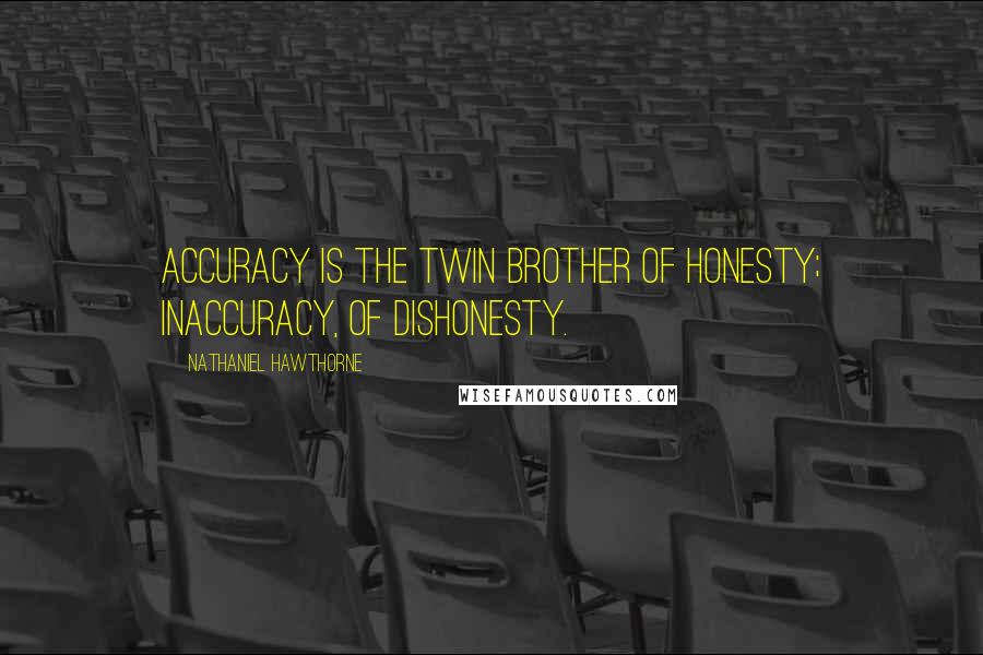 Nathaniel Hawthorne Quotes: Accuracy is the twin brother of honesty; inaccuracy, of dishonesty.