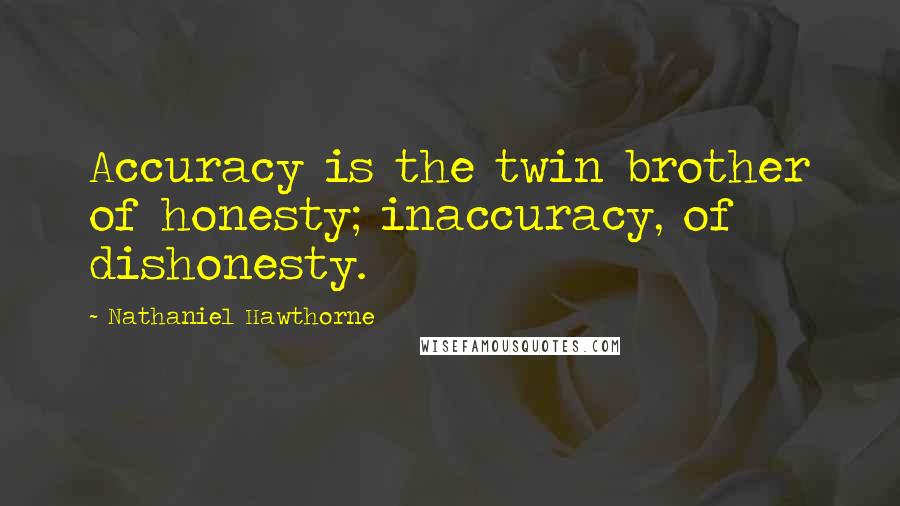 Nathaniel Hawthorne Quotes: Accuracy is the twin brother of honesty; inaccuracy, of dishonesty.