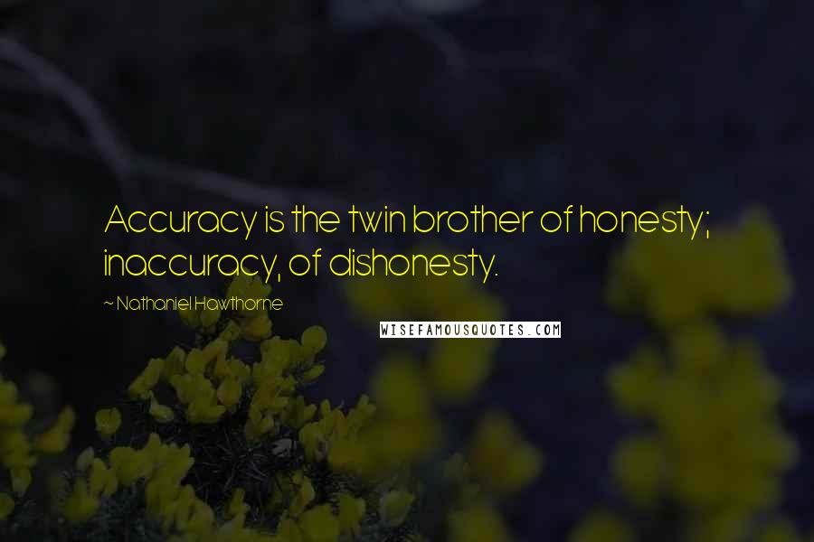 Nathaniel Hawthorne Quotes: Accuracy is the twin brother of honesty; inaccuracy, of dishonesty.
