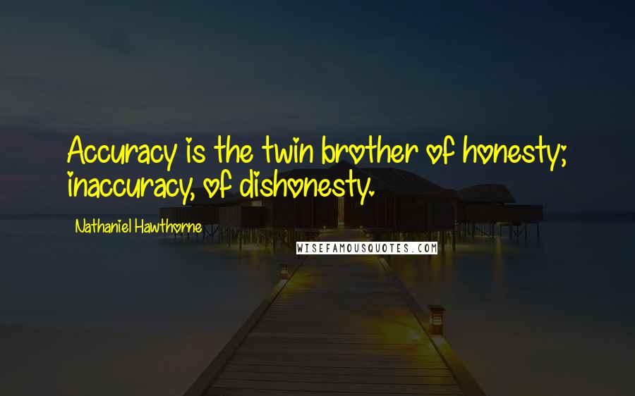 Nathaniel Hawthorne Quotes: Accuracy is the twin brother of honesty; inaccuracy, of dishonesty.