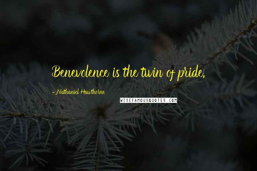 Nathaniel Hawthorne Quotes: Benevolence is the twin of pride.