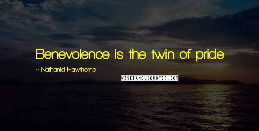 Nathaniel Hawthorne Quotes: Benevolence is the twin of pride.