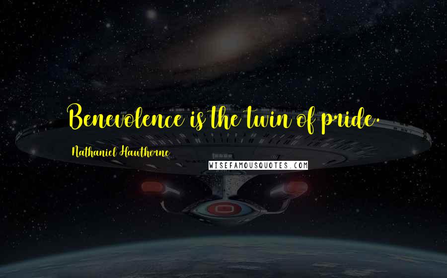Nathaniel Hawthorne Quotes: Benevolence is the twin of pride.