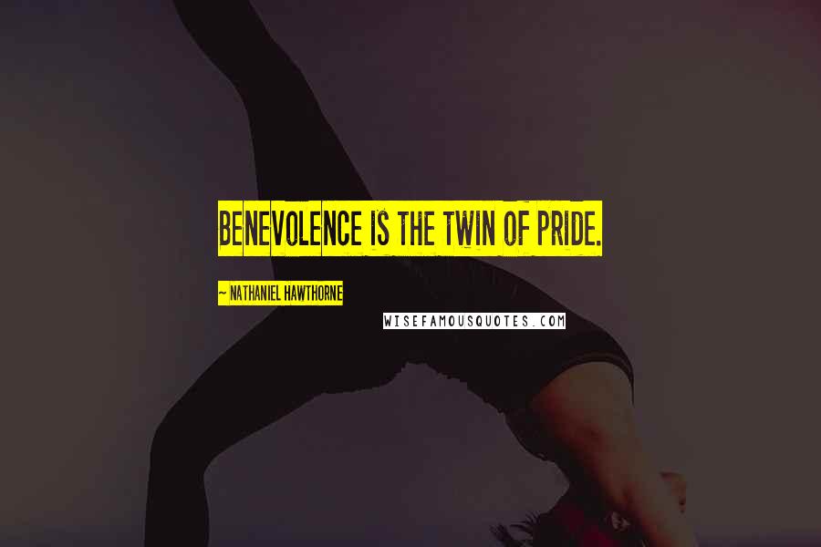 Nathaniel Hawthorne Quotes: Benevolence is the twin of pride.