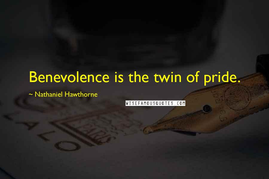 Nathaniel Hawthorne Quotes: Benevolence is the twin of pride.