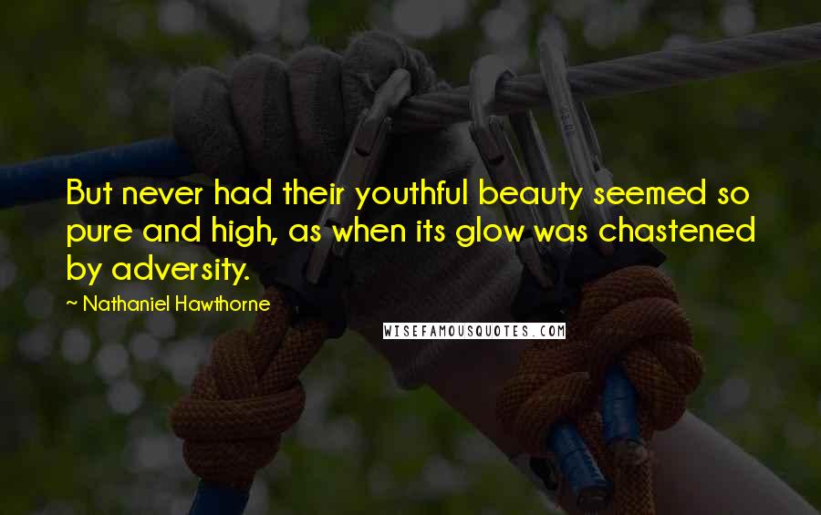 Nathaniel Hawthorne Quotes: But never had their youthful beauty seemed so pure and high, as when its glow was chastened by adversity.