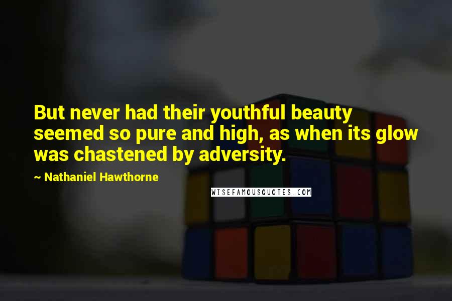 Nathaniel Hawthorne Quotes: But never had their youthful beauty seemed so pure and high, as when its glow was chastened by adversity.