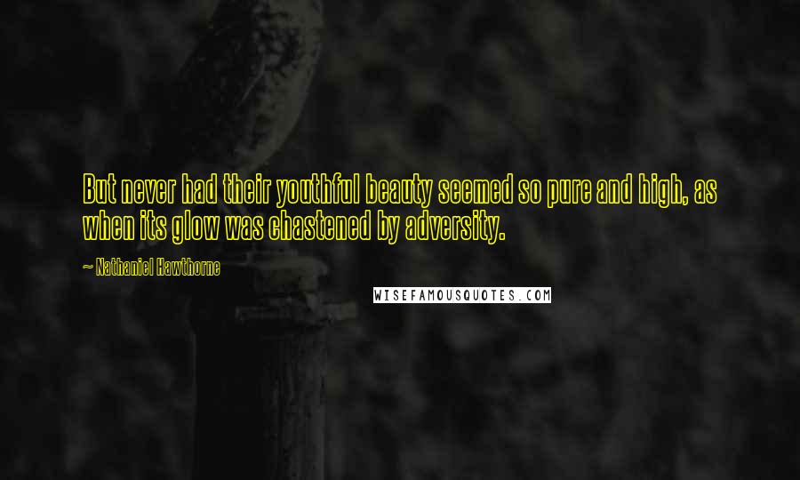 Nathaniel Hawthorne Quotes: But never had their youthful beauty seemed so pure and high, as when its glow was chastened by adversity.