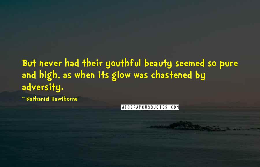 Nathaniel Hawthorne Quotes: But never had their youthful beauty seemed so pure and high, as when its glow was chastened by adversity.