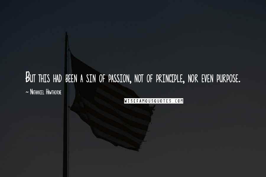 Nathaniel Hawthorne Quotes: But this had been a sin of passion, not of principle, nor even purpose.