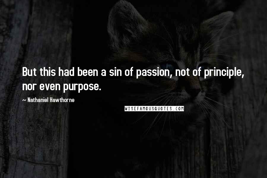 Nathaniel Hawthorne Quotes: But this had been a sin of passion, not of principle, nor even purpose.