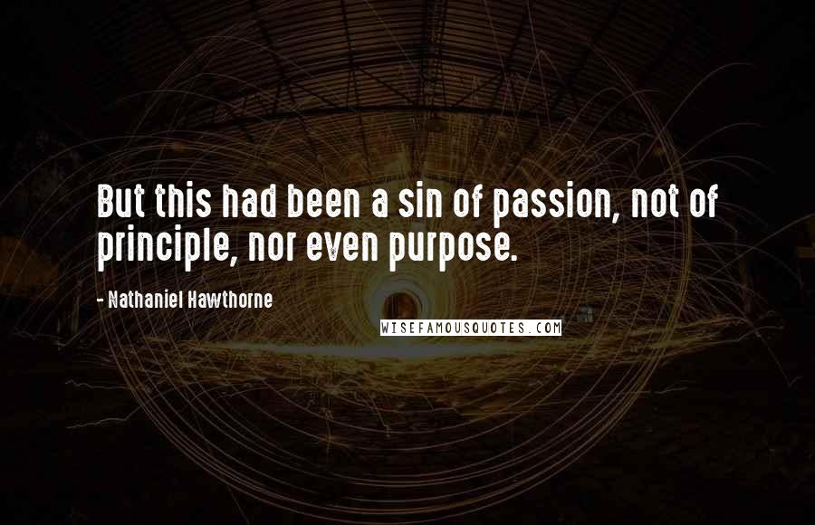 Nathaniel Hawthorne Quotes: But this had been a sin of passion, not of principle, nor even purpose.