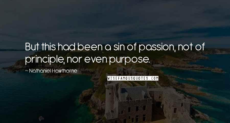 Nathaniel Hawthorne Quotes: But this had been a sin of passion, not of principle, nor even purpose.