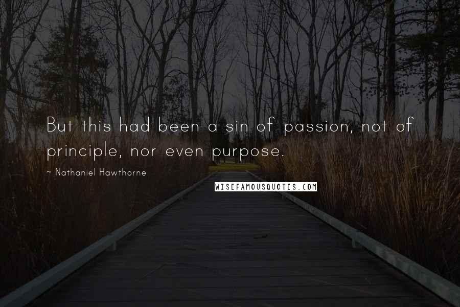 Nathaniel Hawthorne Quotes: But this had been a sin of passion, not of principle, nor even purpose.