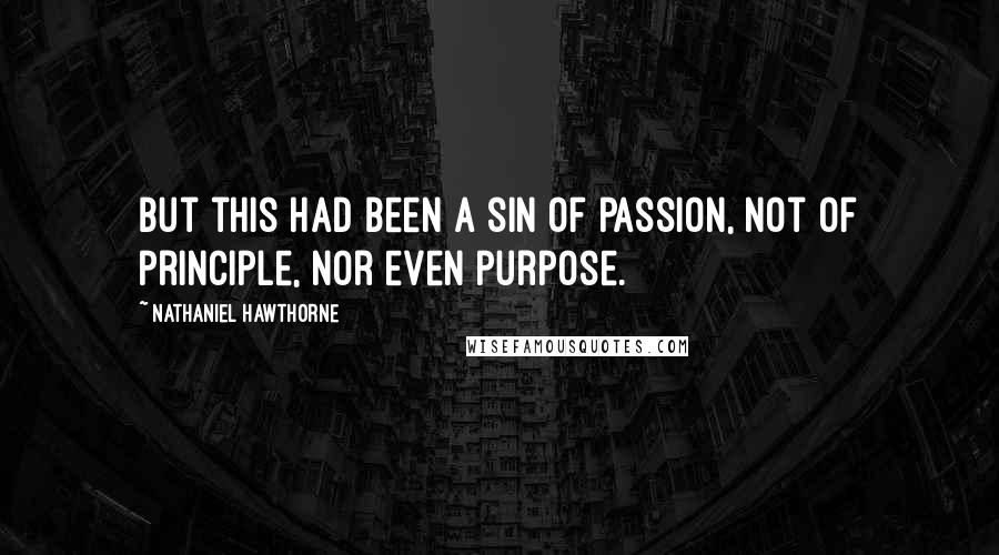 Nathaniel Hawthorne Quotes: But this had been a sin of passion, not of principle, nor even purpose.