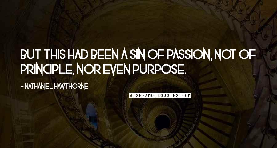 Nathaniel Hawthorne Quotes: But this had been a sin of passion, not of principle, nor even purpose.