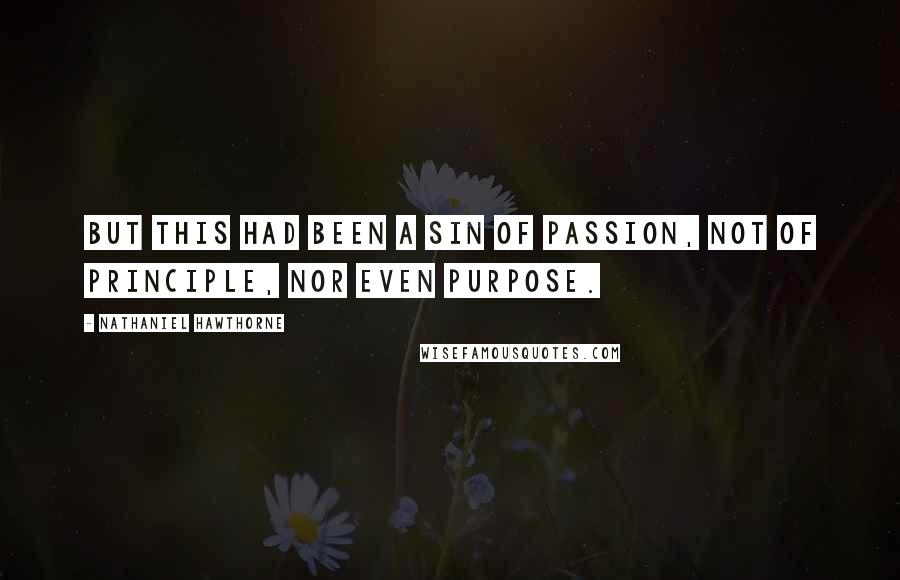 Nathaniel Hawthorne Quotes: But this had been a sin of passion, not of principle, nor even purpose.