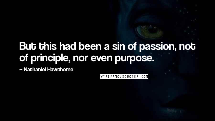 Nathaniel Hawthorne Quotes: But this had been a sin of passion, not of principle, nor even purpose.