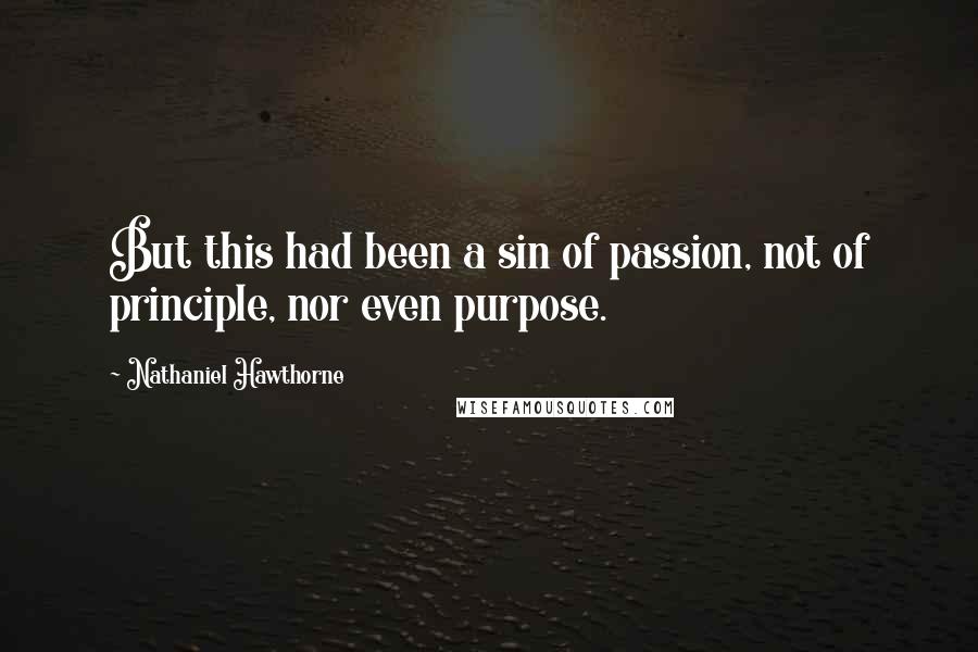 Nathaniel Hawthorne Quotes: But this had been a sin of passion, not of principle, nor even purpose.