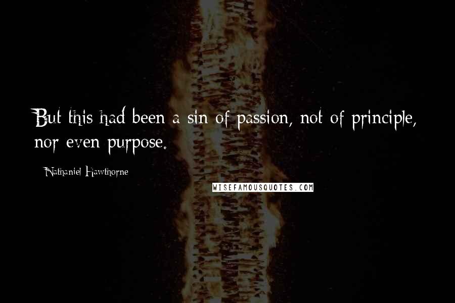 Nathaniel Hawthorne Quotes: But this had been a sin of passion, not of principle, nor even purpose.