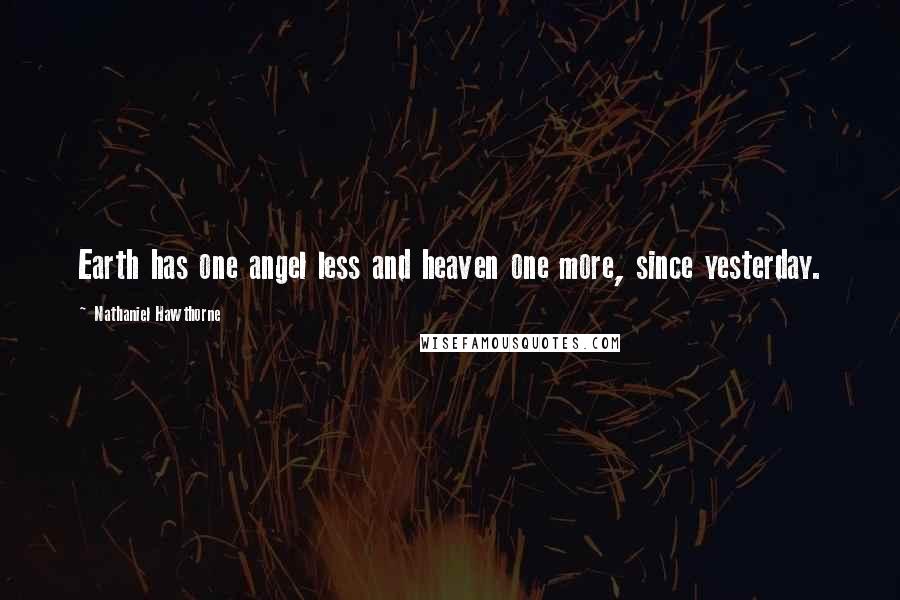 Nathaniel Hawthorne Quotes: Earth has one angel less and heaven one more, since yesterday.