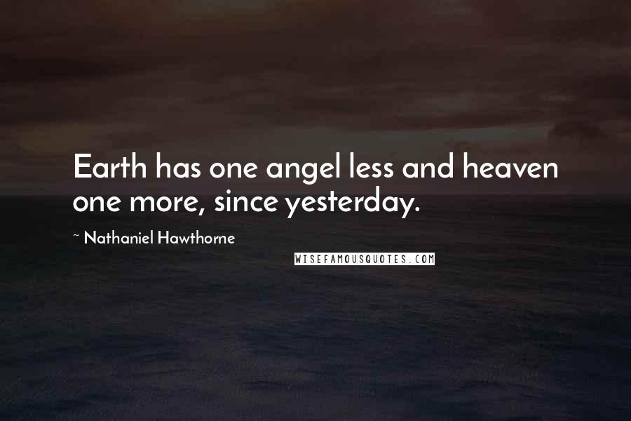 Nathaniel Hawthorne Quotes: Earth has one angel less and heaven one more, since yesterday.