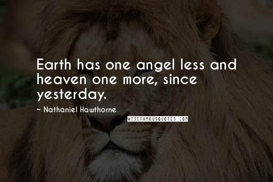 Nathaniel Hawthorne Quotes: Earth has one angel less and heaven one more, since yesterday.