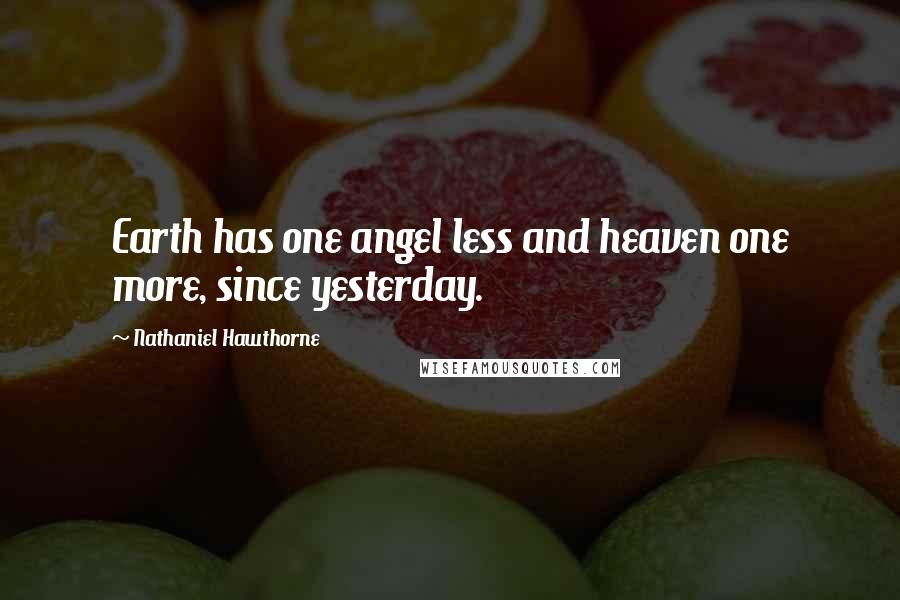 Nathaniel Hawthorne Quotes: Earth has one angel less and heaven one more, since yesterday.