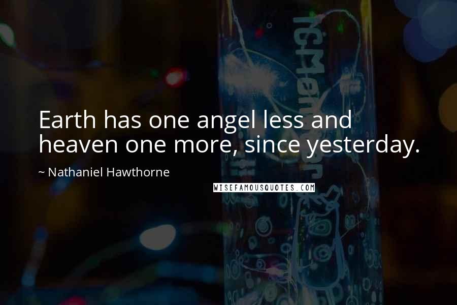 Nathaniel Hawthorne Quotes: Earth has one angel less and heaven one more, since yesterday.