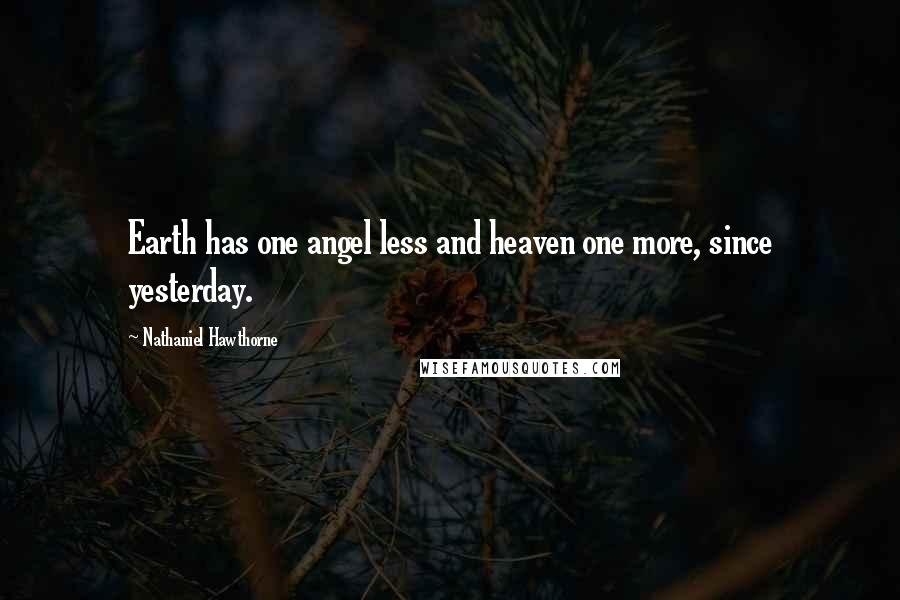 Nathaniel Hawthorne Quotes: Earth has one angel less and heaven one more, since yesterday.
