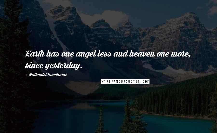 Nathaniel Hawthorne Quotes: Earth has one angel less and heaven one more, since yesterday.