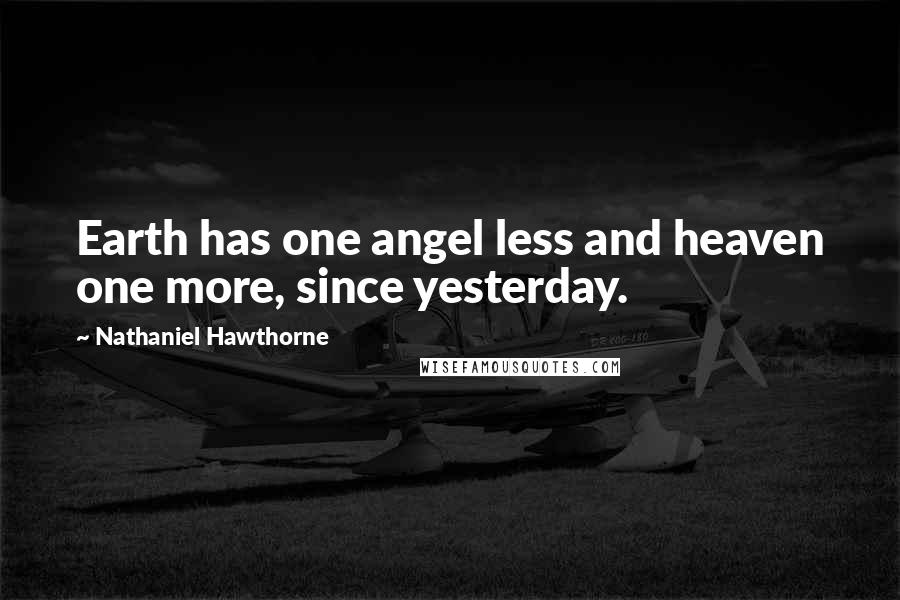 Nathaniel Hawthorne Quotes: Earth has one angel less and heaven one more, since yesterday.