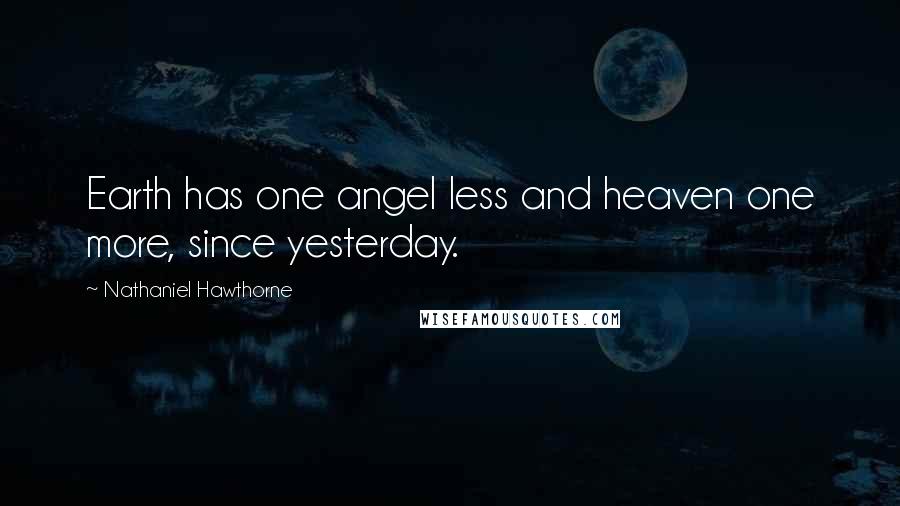 Nathaniel Hawthorne Quotes: Earth has one angel less and heaven one more, since yesterday.