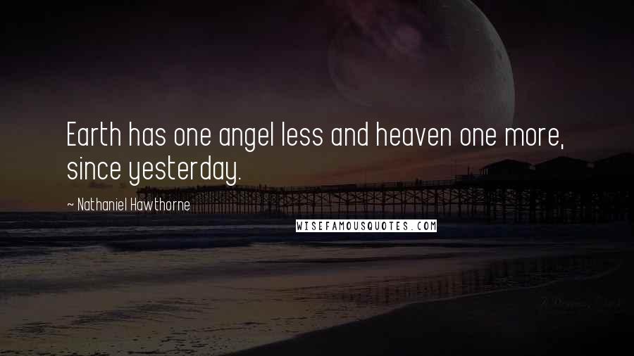 Nathaniel Hawthorne Quotes: Earth has one angel less and heaven one more, since yesterday.