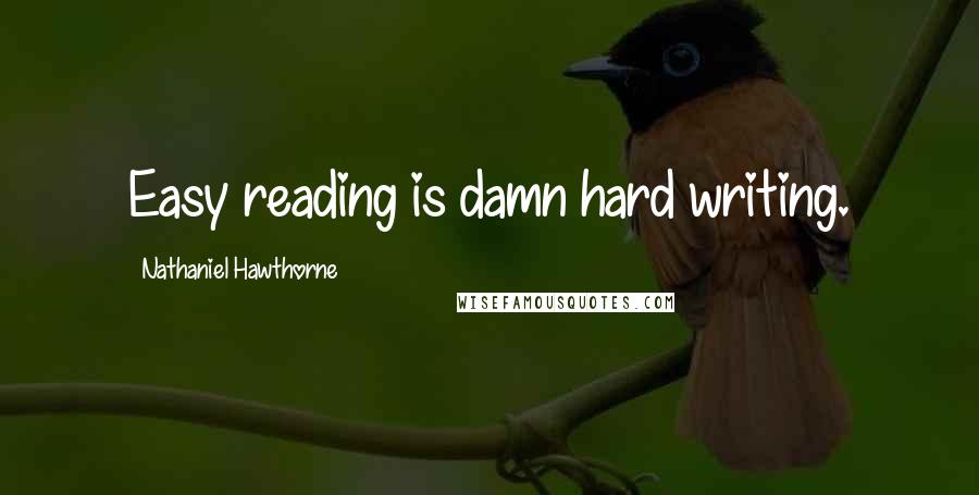 Nathaniel Hawthorne Quotes: Easy reading is damn hard writing.