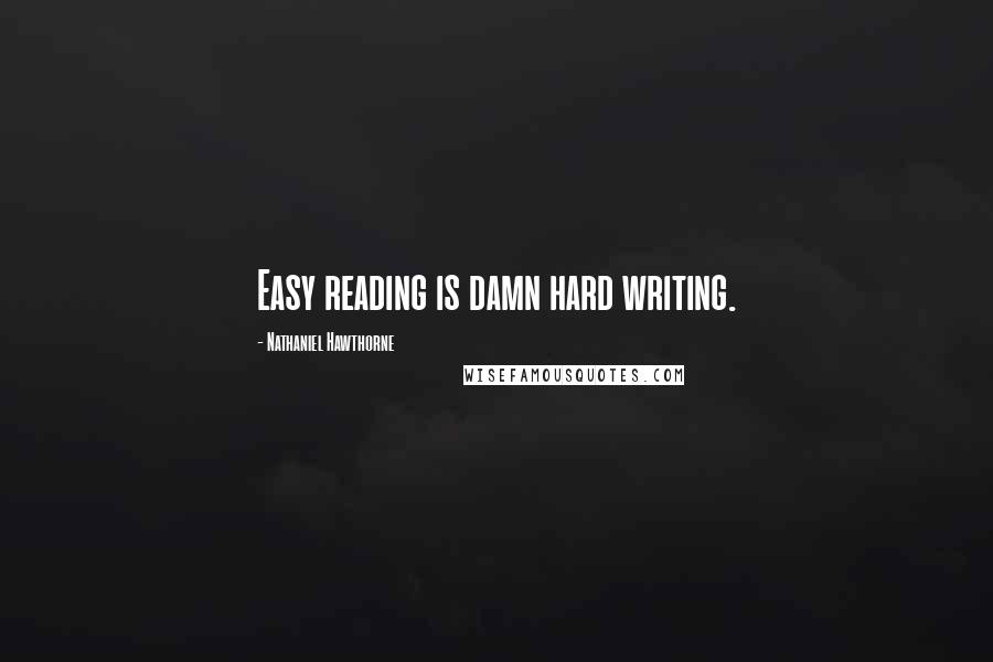 Nathaniel Hawthorne Quotes: Easy reading is damn hard writing.