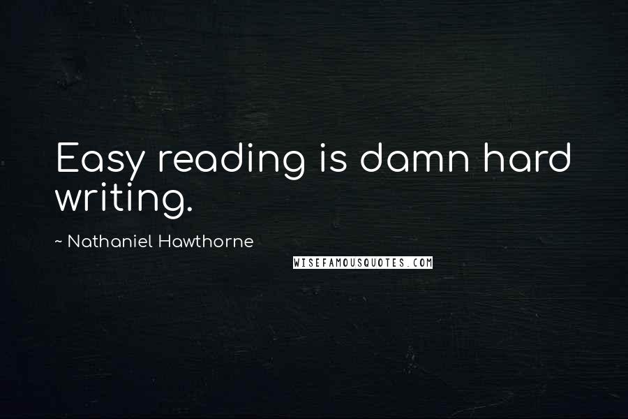 Nathaniel Hawthorne Quotes: Easy reading is damn hard writing.