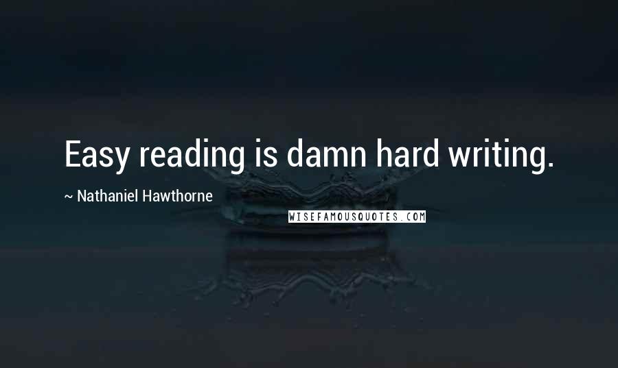 Nathaniel Hawthorne Quotes: Easy reading is damn hard writing.