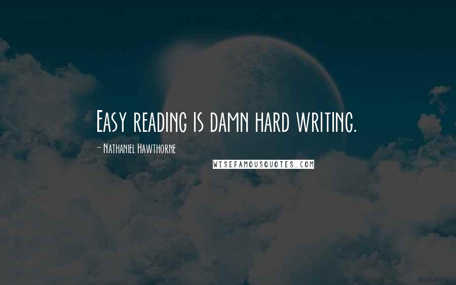 Nathaniel Hawthorne Quotes: Easy reading is damn hard writing.