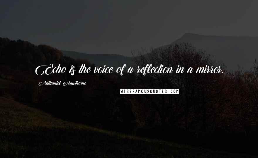 Nathaniel Hawthorne Quotes: Echo is the voice of a reflection in a mirror.