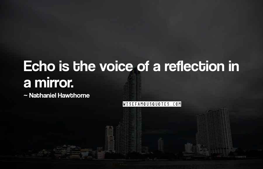 Nathaniel Hawthorne Quotes: Echo is the voice of a reflection in a mirror.