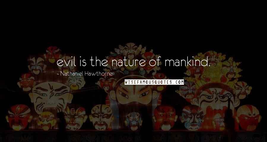 Nathaniel Hawthorne Quotes: evil is the nature of mankind.