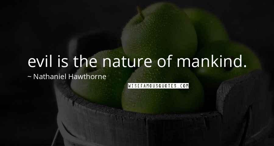 Nathaniel Hawthorne Quotes: evil is the nature of mankind.