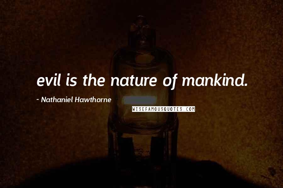 Nathaniel Hawthorne Quotes: evil is the nature of mankind.