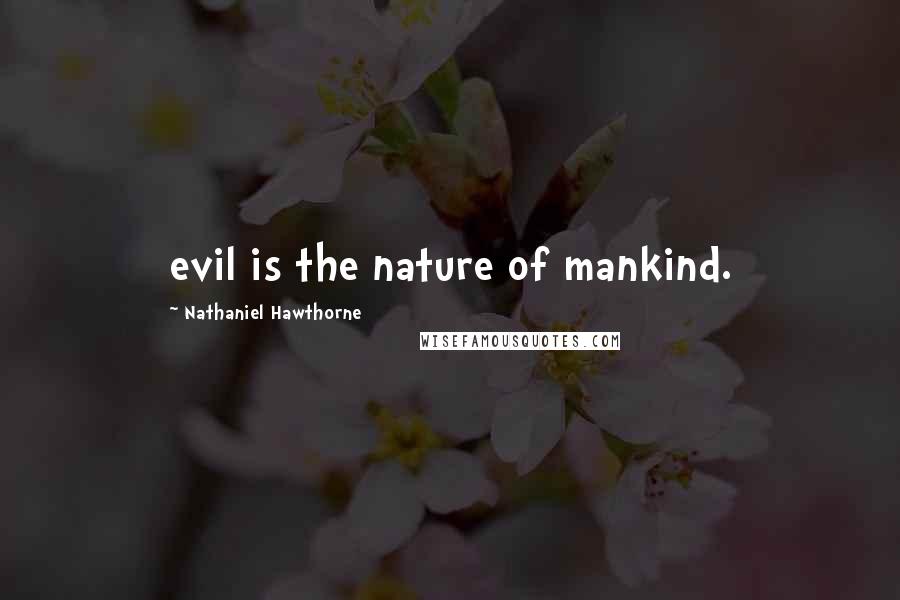 Nathaniel Hawthorne Quotes: evil is the nature of mankind.