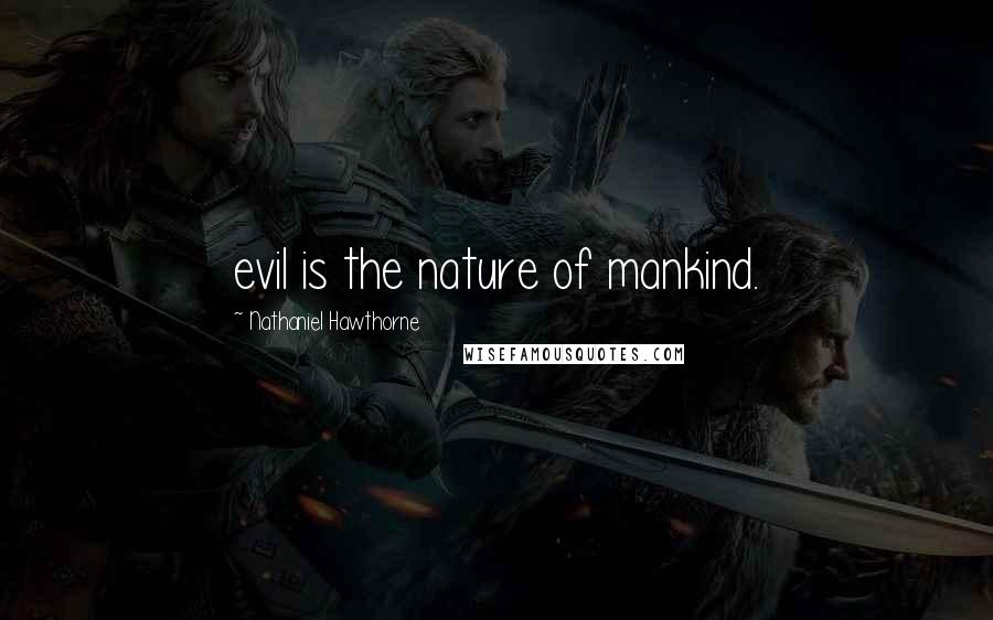 Nathaniel Hawthorne Quotes: evil is the nature of mankind.