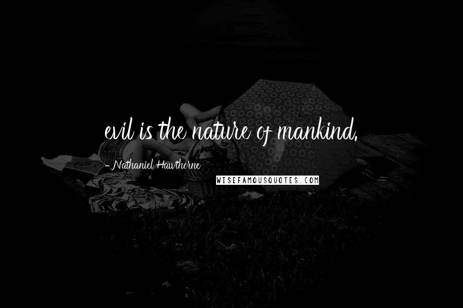 Nathaniel Hawthorne Quotes: evil is the nature of mankind.