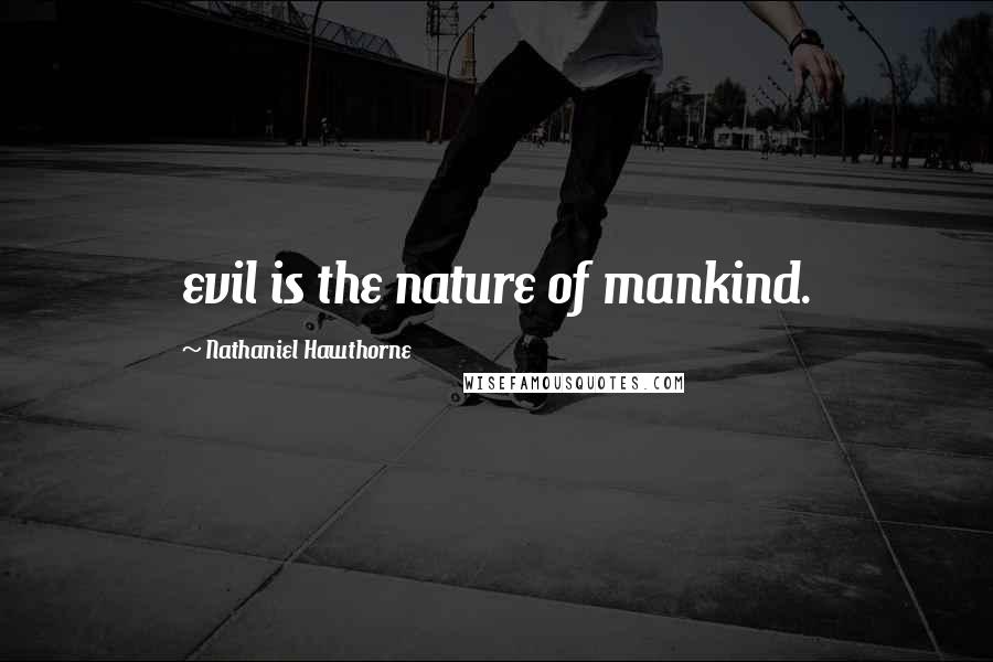 Nathaniel Hawthorne Quotes: evil is the nature of mankind.