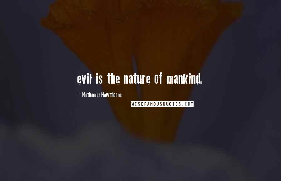 Nathaniel Hawthorne Quotes: evil is the nature of mankind.
